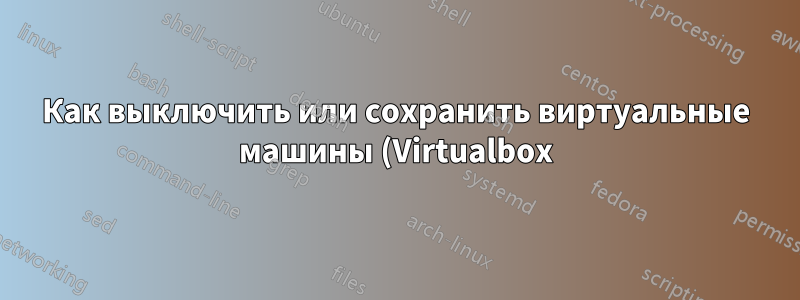 Как выключить или сохранить виртуальные машины (Virtualbox) до того, как хост будет выключен сигналом отключения ИБП?