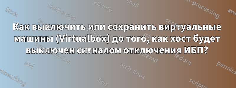 Как выключить или сохранить виртуальные машины (Virtualbox) до того, как хост будет выключен сигналом отключения ИБП?