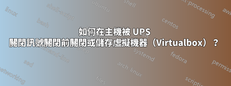 如何在主機被 UPS 關閉訊號關閉前關閉或儲存虛擬機器（Virtualbox）？