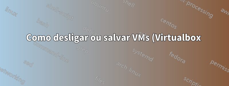Como desligar ou salvar VMs (Virtualbox) antes que o host seja desligado pelo sinal de desligamento do UPS?