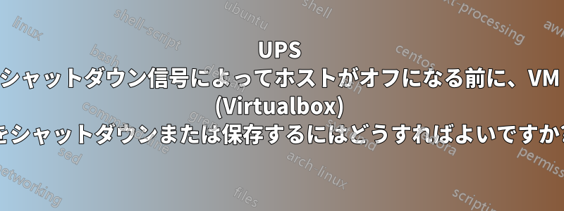 UPS シャットダウン信号によってホストがオフになる前に、VM (Virtualbox) をシャットダウンまたは保存するにはどうすればよいですか?