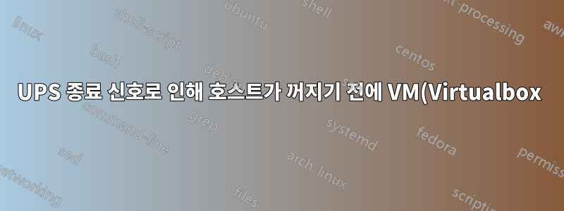 UPS 종료 신호로 인해 호스트가 꺼지기 전에 VM(Virtualbox)을 종료하거나 저장하는 방법은 무엇입니까?
