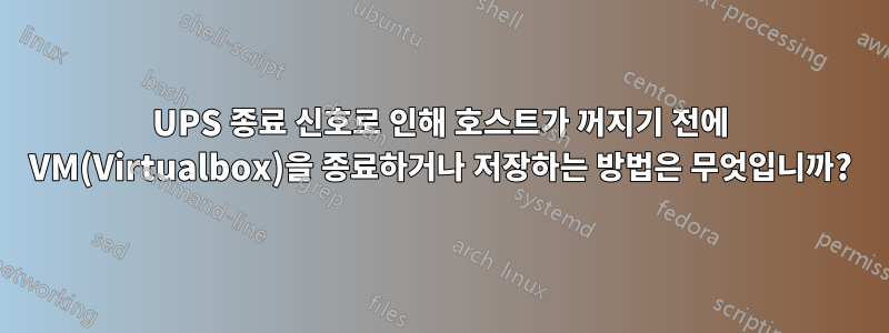 UPS 종료 신호로 인해 호스트가 꺼지기 전에 VM(Virtualbox)을 종료하거나 저장하는 방법은 무엇입니까?