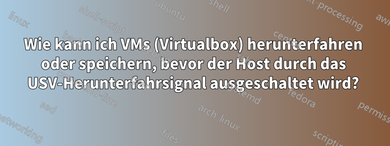 Wie kann ich VMs (Virtualbox) herunterfahren oder speichern, bevor der Host durch das USV-Herunterfahrsignal ausgeschaltet wird?