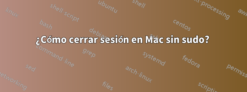 ¿Cómo cerrar sesión en Mac sin sudo?