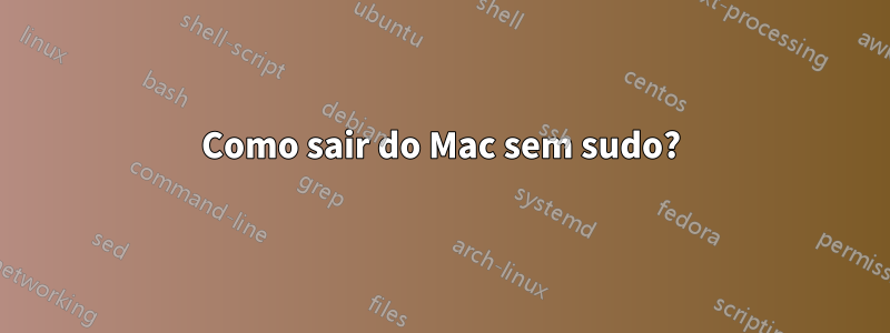 Como sair do Mac sem sudo?