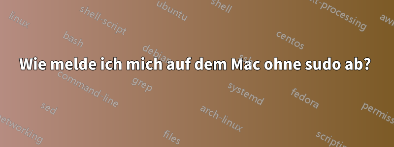 Wie melde ich mich auf dem Mac ohne sudo ab?