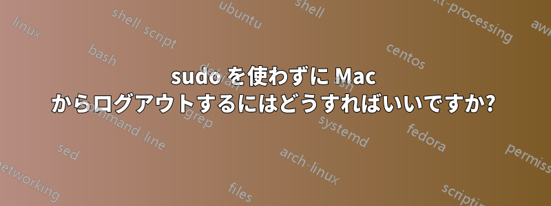 sudo を使わずに Mac からログアウトするにはどうすればいいですか?