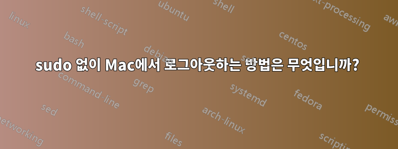 sudo 없이 Mac에서 로그아웃하는 방법은 무엇입니까?