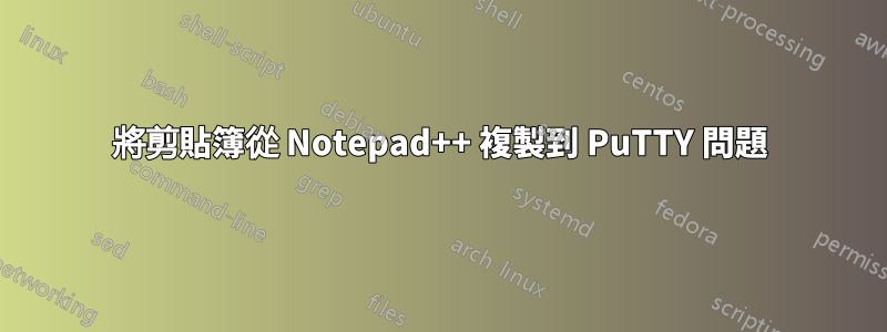 將剪貼簿從 Notepad++ 複製到 PuTTY 問題