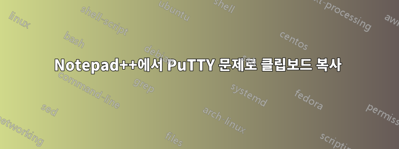 Notepad++에서 PuTTY 문제로 클립보드 복사