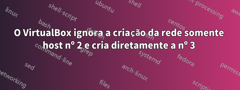 O VirtualBox ignora a criação da rede somente host nº 2 e cria diretamente a nº 3