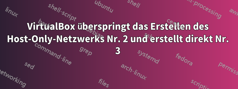 VirtualBox überspringt das Erstellen des Host-Only-Netzwerks Nr. 2 und erstellt direkt Nr. 3