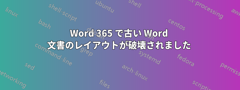 Word 365 で古い Word 文書のレイアウトが破壊されました