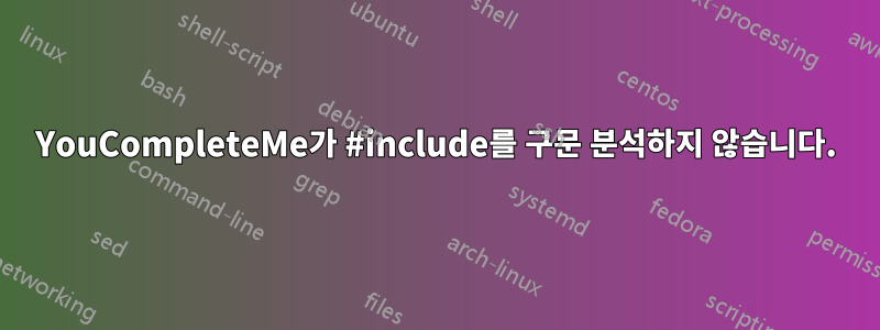 YouCompleteMe가 #include를 구문 분석하지 않습니다.