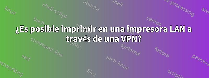 ¿Es posible imprimir en una impresora LAN a través de una VPN?