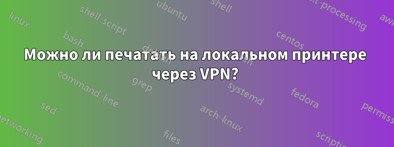 Можно ли печатать на локальном принтере через VPN?