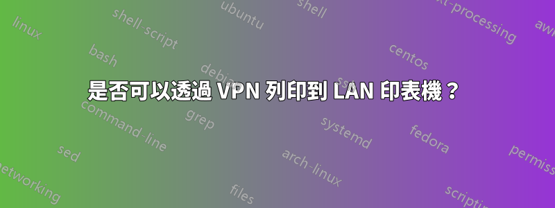 是否可以透過 VPN 列印到 LAN 印表機？