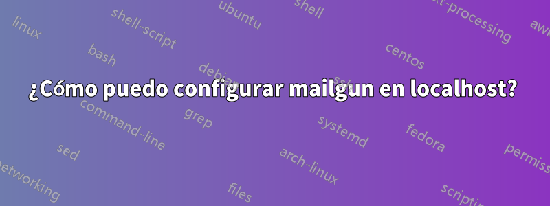 ¿Cómo puedo configurar mailgun en localhost?