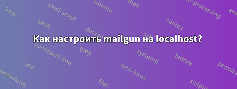 Как настроить mailgun на localhost?