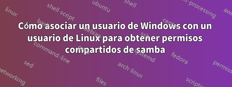 Cómo asociar un usuario de Windows con un usuario de Linux para obtener permisos compartidos de samba