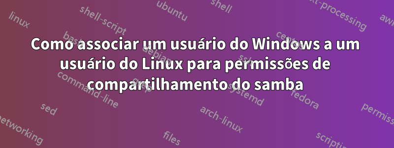 Como associar um usuário do Windows a um usuário do Linux para permissões de compartilhamento do samba