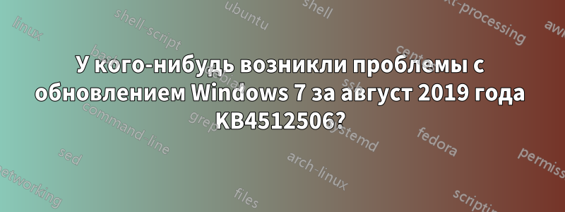 У кого-нибудь возникли проблемы с обновлением Windows 7 за август 2019 года KB4512506?