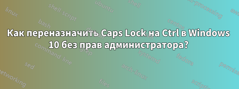 Как переназначить Caps Lock на Ctrl в Windows 10 без прав администратора?