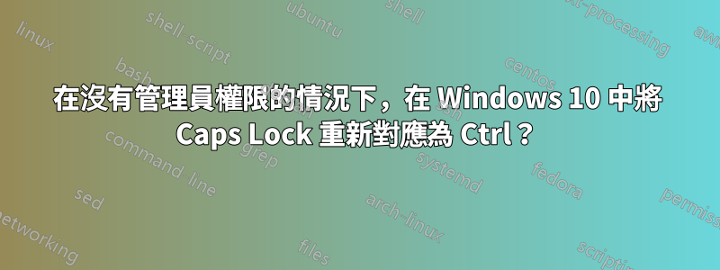 在沒有管理員權限的情況下，在 Windows 10 中將 Caps Lock 重新對應為 Ctrl？