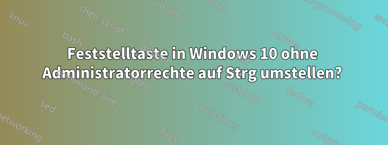 Feststelltaste in Windows 10 ohne Administratorrechte auf Strg umstellen?