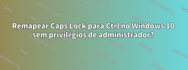 Remapear Caps Lock para Ctrl no Windows 10 sem privilégios de administrador?