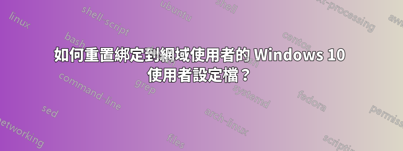 如何重置綁定到網域使用者的 Windows 10 使用者設定檔？