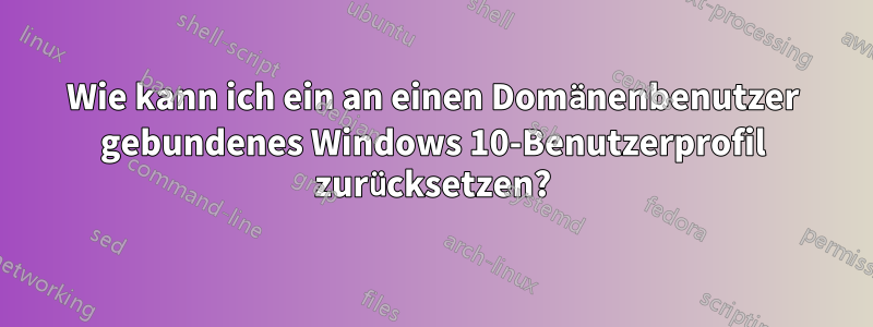 Wie kann ich ein an einen Domänenbenutzer gebundenes Windows 10-Benutzerprofil zurücksetzen?