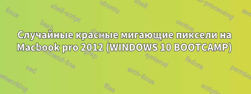 Случайные красные мигающие пиксели на Macbook pro 2012 (WINDOWS 10 BOOTCAMP)