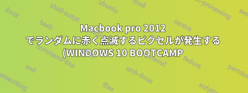 Macbook pro 2012 でランダムに赤く点滅するピクセルが発生する (WINDOWS 10 BOOTCAMP)
