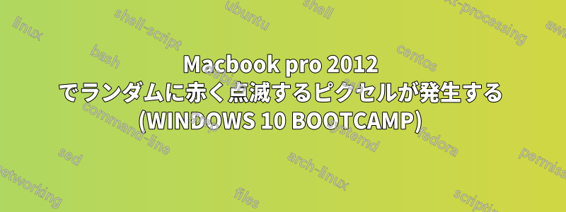 Macbook pro 2012 でランダムに赤く点滅するピクセルが発生する (WINDOWS 10 BOOTCAMP)