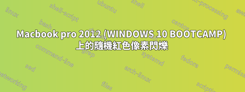 Macbook pro 2012 (WINDOWS 10 BOOTCAMP) 上的隨機紅色像素閃爍