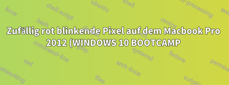 Zufällig rot blinkende Pixel auf dem Macbook Pro 2012 (WINDOWS 10 BOOTCAMP)