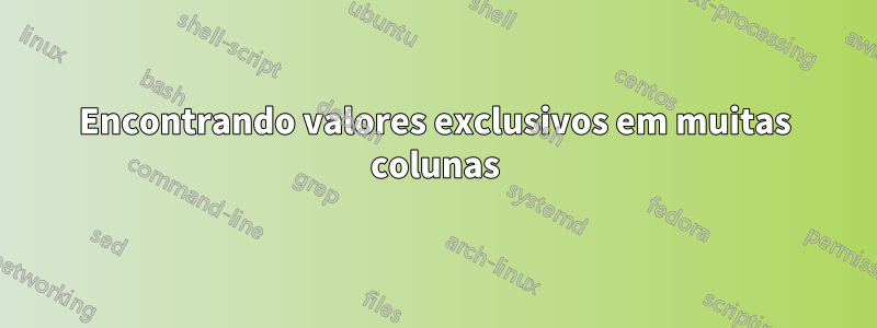 Encontrando valores exclusivos em muitas colunas