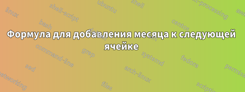 Формула для добавления месяца к следующей ячейке