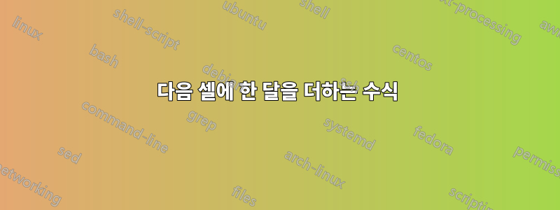 다음 셀에 한 달을 더하는 수식