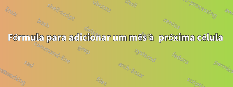 Fórmula para adicionar um mês à próxima célula