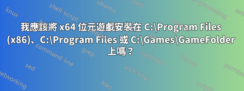 我應該將 x64 位元遊戲安裝在 C:\Program Files (x86)、C:\Program Files 或 C:\Games\GameFolder 上嗎？