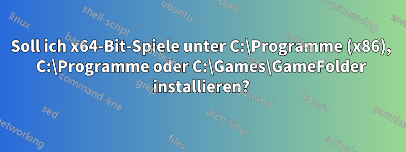 Soll ich x64-Bit-Spiele unter C:\Programme (x86), C:\Programme oder C:\Games\GameFolder installieren?