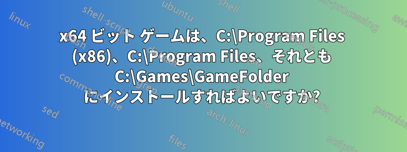 x64 ビット ゲームは、C:\Program Files (x86)、C:\Program Files、それとも C:\Games\GameFolder にインストールすればよいですか?