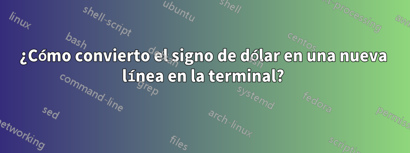 ¿Cómo convierto el signo de dólar en una nueva línea en la terminal?