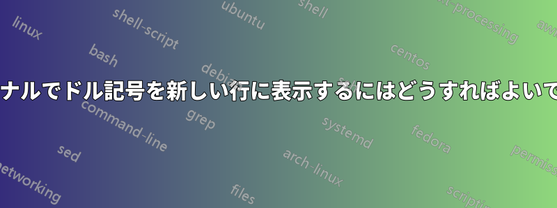 ターミナルでドル記号を新しい行に表示するにはどうすればよいですか?