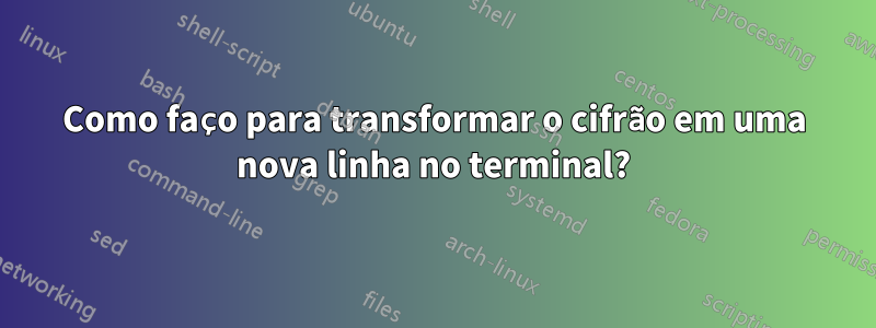 Como faço para transformar o cifrão em uma nova linha no terminal?