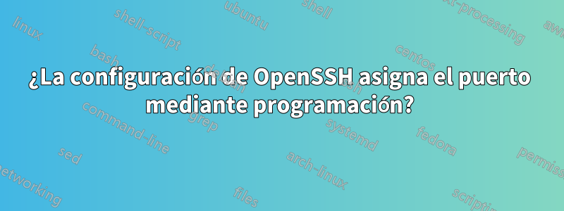 ¿La configuración de OpenSSH asigna el puerto mediante programación?