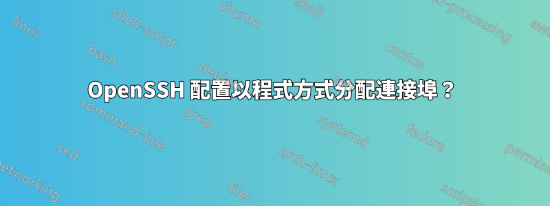 OpenSSH 配置以程式方式分配連接埠？